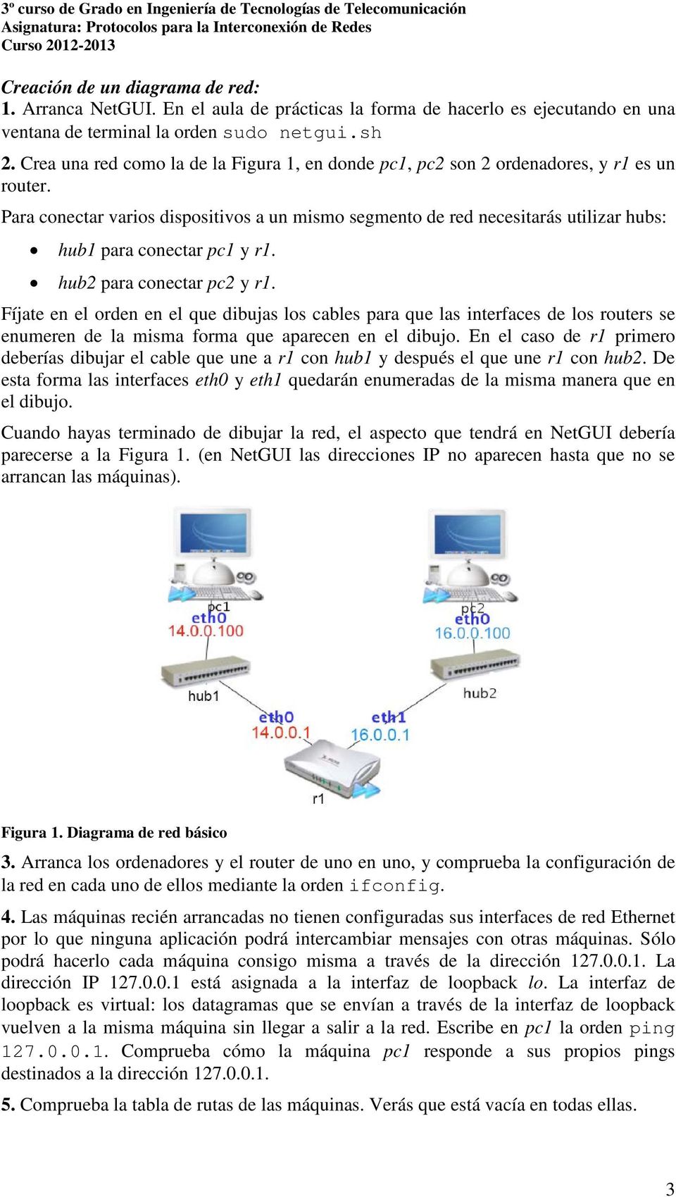 Para conectar varios dispositivos a un mismo segmento de red necesitarás utilizar hubs: hub1 para conectar pc1 y r1. hub2 para conectar pc2 y r1.