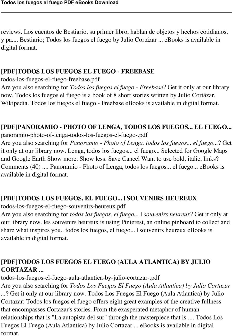 Todos los fuegos el fuego is a book of 8 short stories written by Julio Cortázar. Wikipedia. Todos los fuegos el fuego - Freebase ebooks is available in digital format.