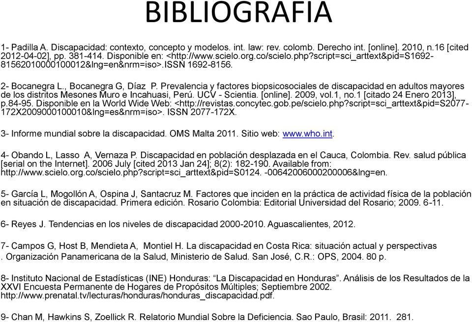 Prevalencia y factores biopsicosociales de discapacidad en adultos mayores de los distritos Mesones Muro e Incahuasi, Perú. UCV - Scientia. [online]. 2009, vol.1, no.1 [citado 24 Enero 2013], p.84-95.