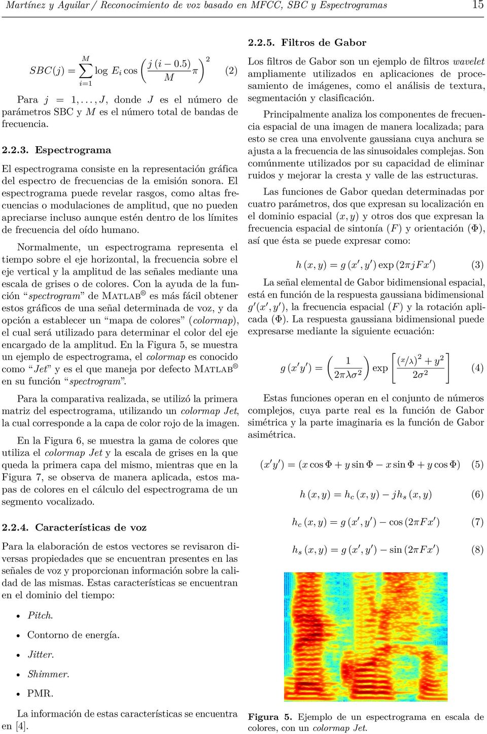 Espectrograma El espectrograma consiste en la representación gráfica del espectro de frecuencias de la emisión sonora.