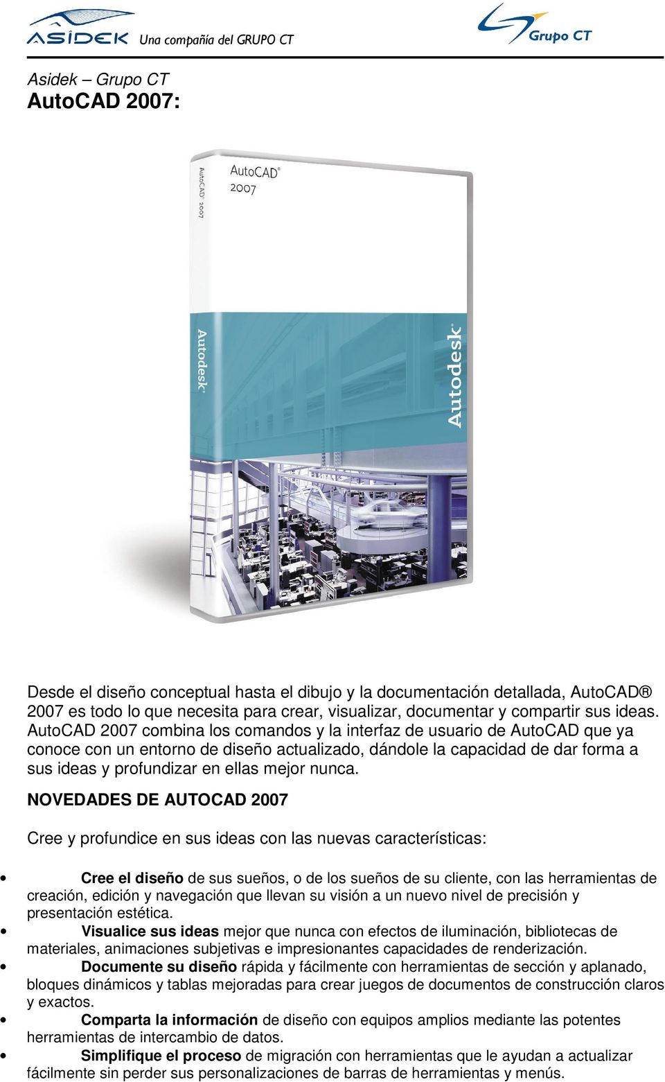 AutoCAD 2007 combina los comandos y la interfaz de usuario de AutoCAD que ya conoce con un entorno de diseño actualizado, dándole la capacidad de dar forma a sus ideas y profundizar en ellas mejor