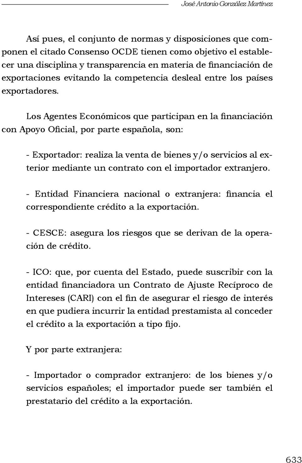 Los Agentes Económicos que participan en la financiación con Apoyo Oficial, por parte española, son: - Exportador: realiza la venta de bienes y/o servicios al exterior mediante un contrato con el