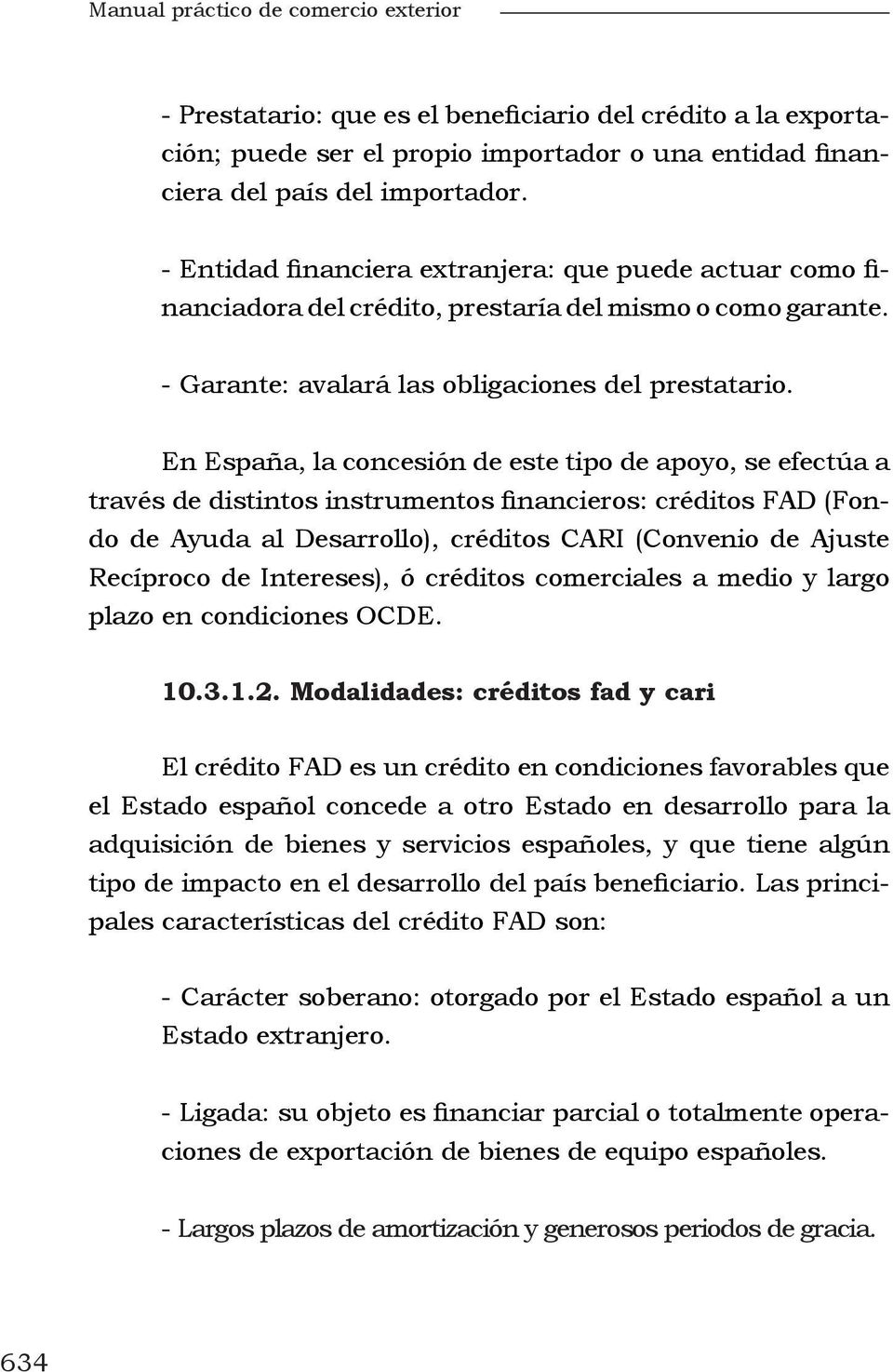 En España, la concesión de este tipo de apoyo, se efectúa a través de distintos instrumentos financieros: créditos FAD (Fondo de Ayuda al Desarrollo), créditos CARI (Convenio de Ajuste Recíproco de