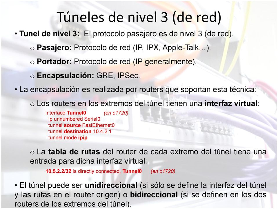 La encapsulación es realizada por routers que soportan esta técnica: o Los routers en los extremos del túnel tienen una interfaz virtual: interface Tunnel0 (en c1720) i unnumbered b d Serial0 S i l0