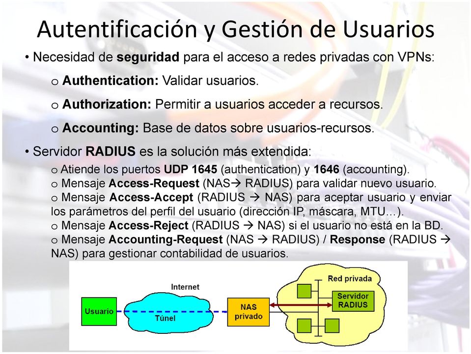 Servidor RADIUS es la solución más extendida: o Atiende los puertos UDP 1645 (authentication) y 1646 (accounting). o Mensaje Access-Request (NAS RADIUS) para validar nuevo usuario.