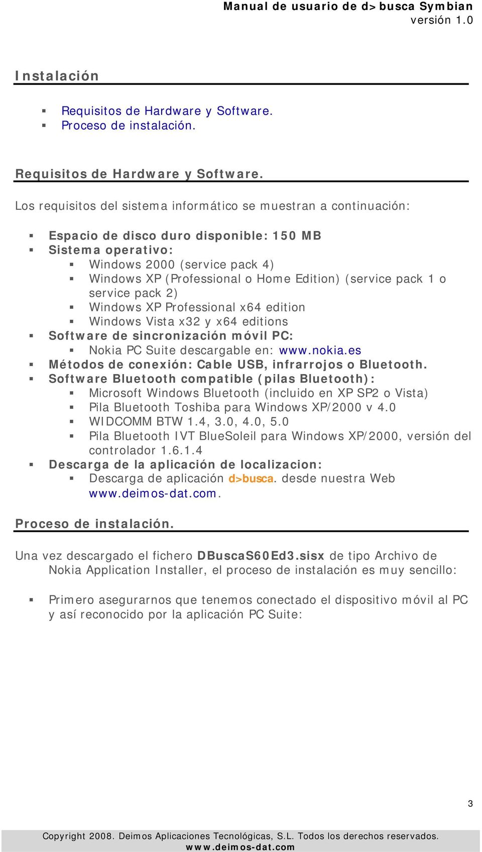 Los requisitos del sistema informático se muestran a continuación: Espacio de disco duro disponible: 150 MB Sistema operativo: Windows 2000 (service pack 4) Windows XP (Professional o Home Edition)