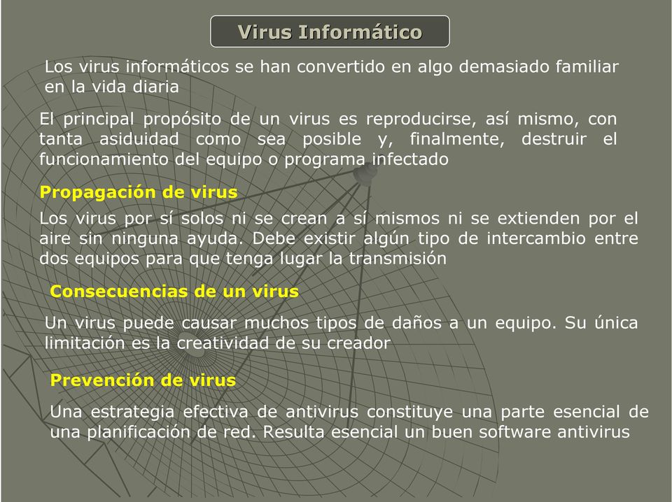 ayuda. Debe existir algún tipo de intercambio entre dos equipos para que tenga lugar la transmisión Consecuencias de un virus Un virus puede causar muchos tipos de daños a un equipo.
