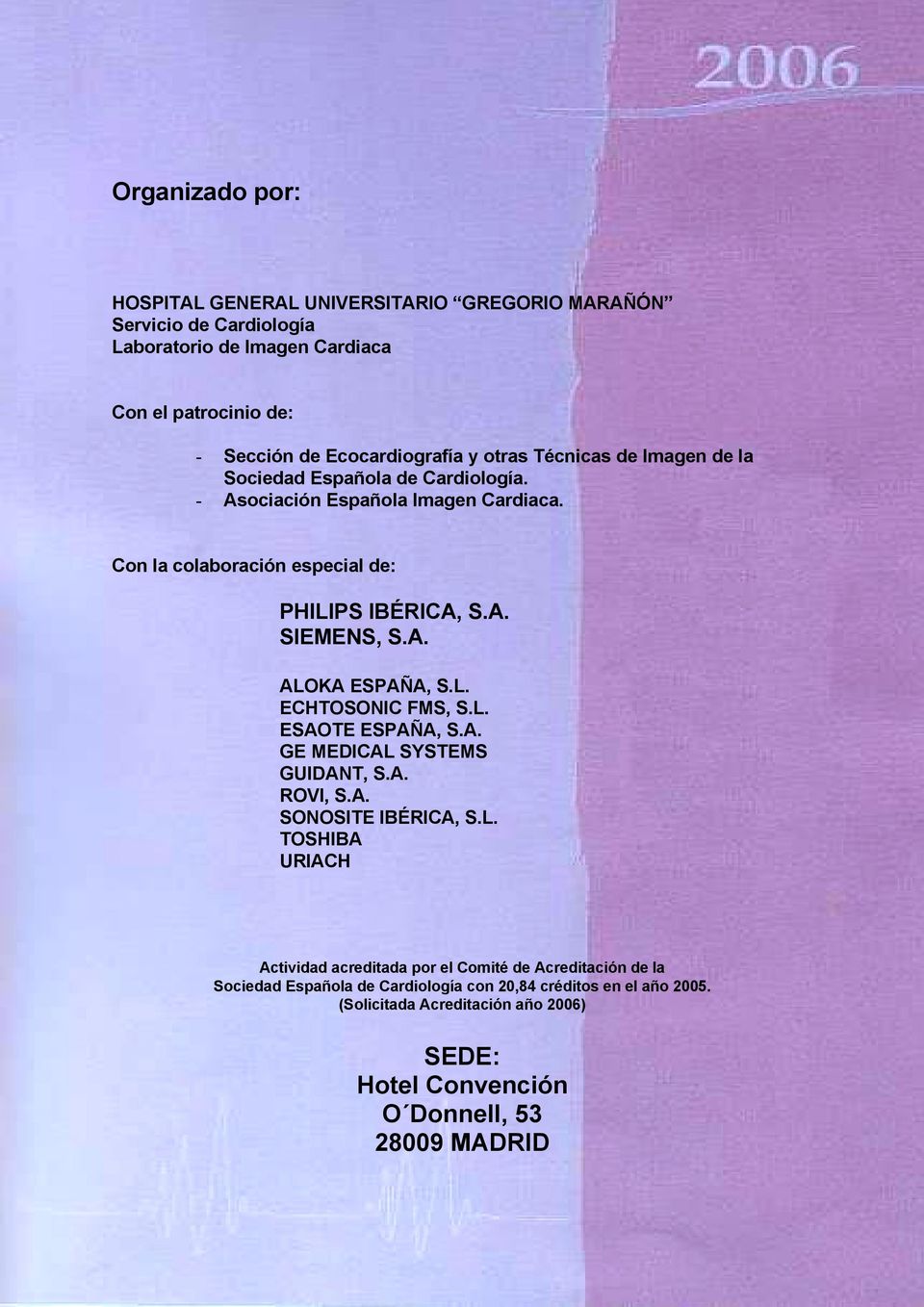 L. ECHTOSONIC FMS, S.L. ESAOTE ESPAÑA, S.A. GE MEDICAL SYSTEMS GUIDANT, S.A. ROVI, S.A. SONOSITE IBÉRICA, S.L. TOSHIBA URIACH Actividad acreditada por el Comité de Acreditación de la Sociedad Española de Cardiología con 20,84 créditos en el año 2005.