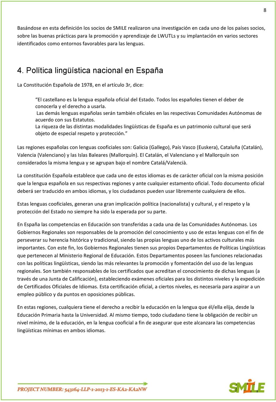 Política lingüística nacional en España La Constitución Española de 1978, en el artículo 3r, dice: El castellano es la lengua española oficial del Estado.