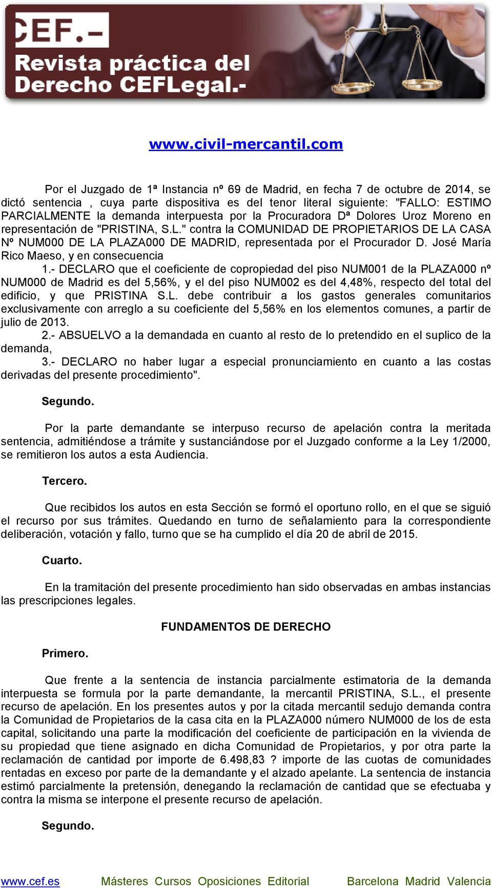 " contra la COMUNIDAD DE PROPIETARIOS DE LA CASA Nº NUM000 DE LA PLAZA000 DE MADRID, representada por el Procurador D. José María Rico Maeso, y en consecuencia 1.