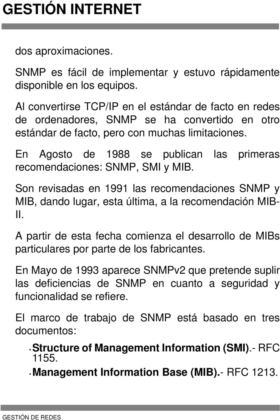 En Agosto de 1988 se publican las primeras recomendaciones: SNMP, SMI y MIB. Son revisadas en 1991 las recomendaciones SNMP y MIB, dando lugar, esta última, a la recomendación MIB- II.