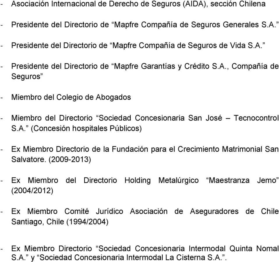 (2009-2013) Ex Miembro del Directorio Holding Metalúrgico Maestranza Jemo (2004/2012) Ex Miembro Comité Jurídico Asociación de Aseguradores de Chile (1994/2004) Ex Miembro Directorio Sociedad
