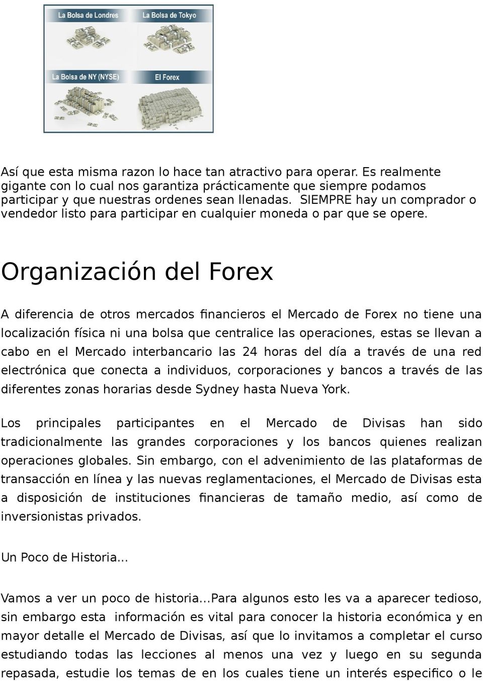 Organización del Forex A diferencia de otros mercados financieros el Mercado de Forex no tiene una localización física ni una bolsa que centralice las operaciones, estas se llevan a cabo en el