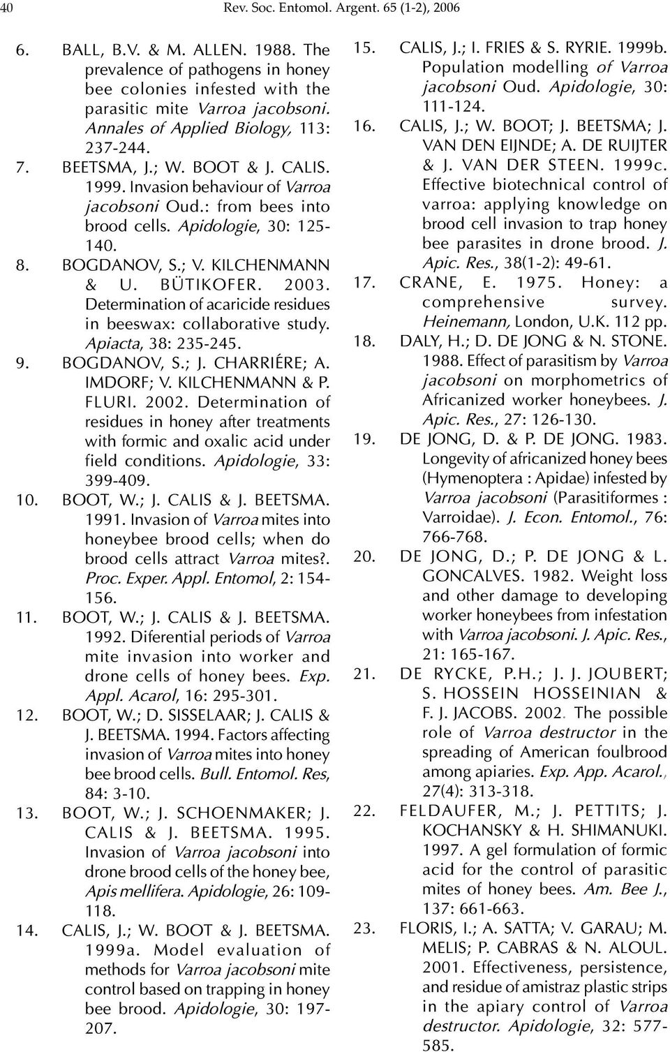 ; V. KILCHENMANN & U. BÜTIKOFER. 2003. Determination of acaricide residues in beeswax: collaborative study. Apiacta, 38: 235-245. 9. BOGDANOV, S.; J. CHARRIÉRE; A. IMDORF; V. KILCHENMANN & P. FLURI.