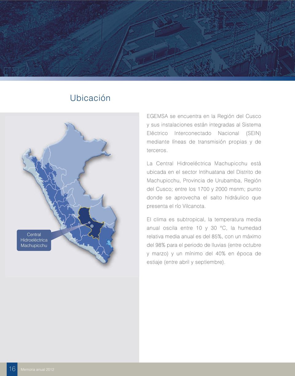 La Central Hidroeléctrica Machupicchu está ubicada en el sector Intihuatana del Distrito de Machupicchu, Provincia de Urubamba, Región del Cusco; entre los 1700 y 2000 msnm; punto donde se