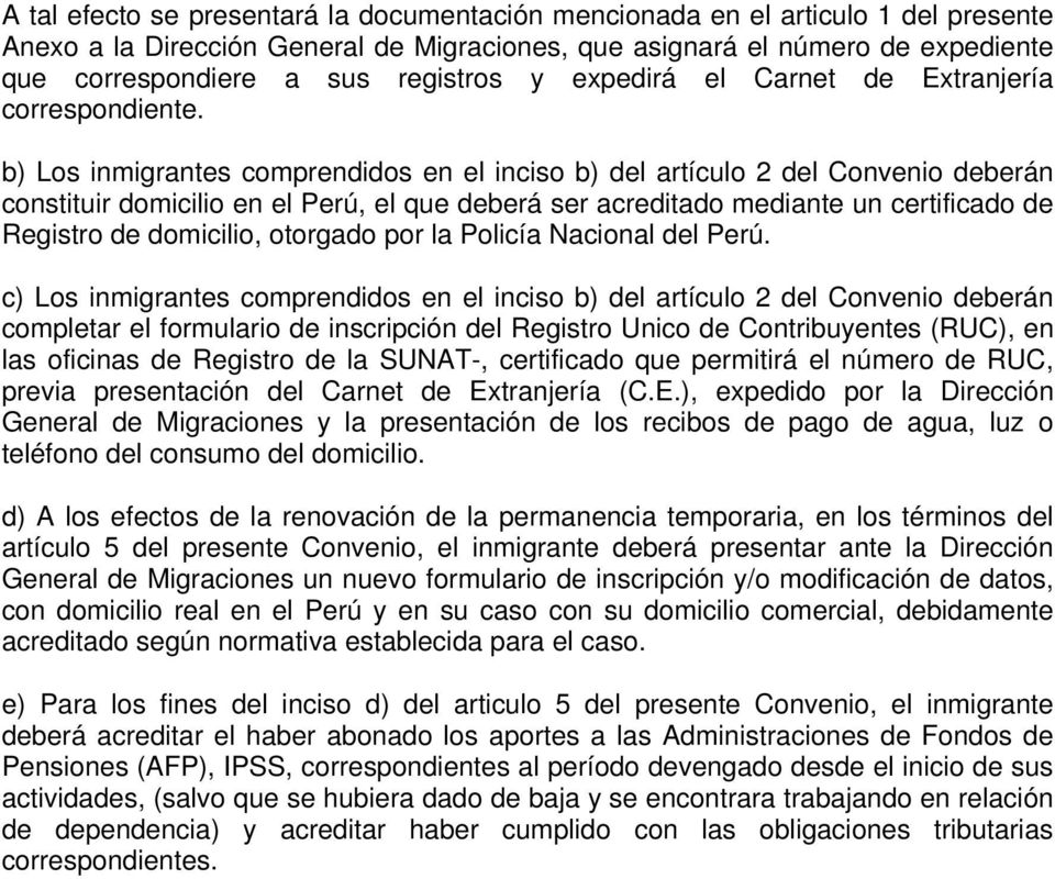 b) Los inmigrantes comprendidos en el inciso b) del artículo 2 del Convenio deberán constituir domicilio en el Perú, el que deberá ser acreditado mediante un certificado de Registro de domicilio,