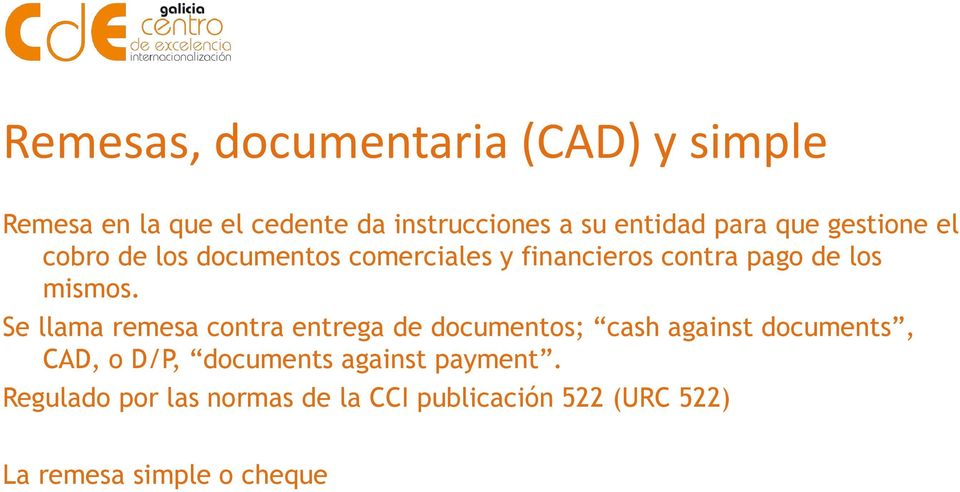 Se llama remesa contra entrega de documentos; cash against documents, CAD, o D/P, documents