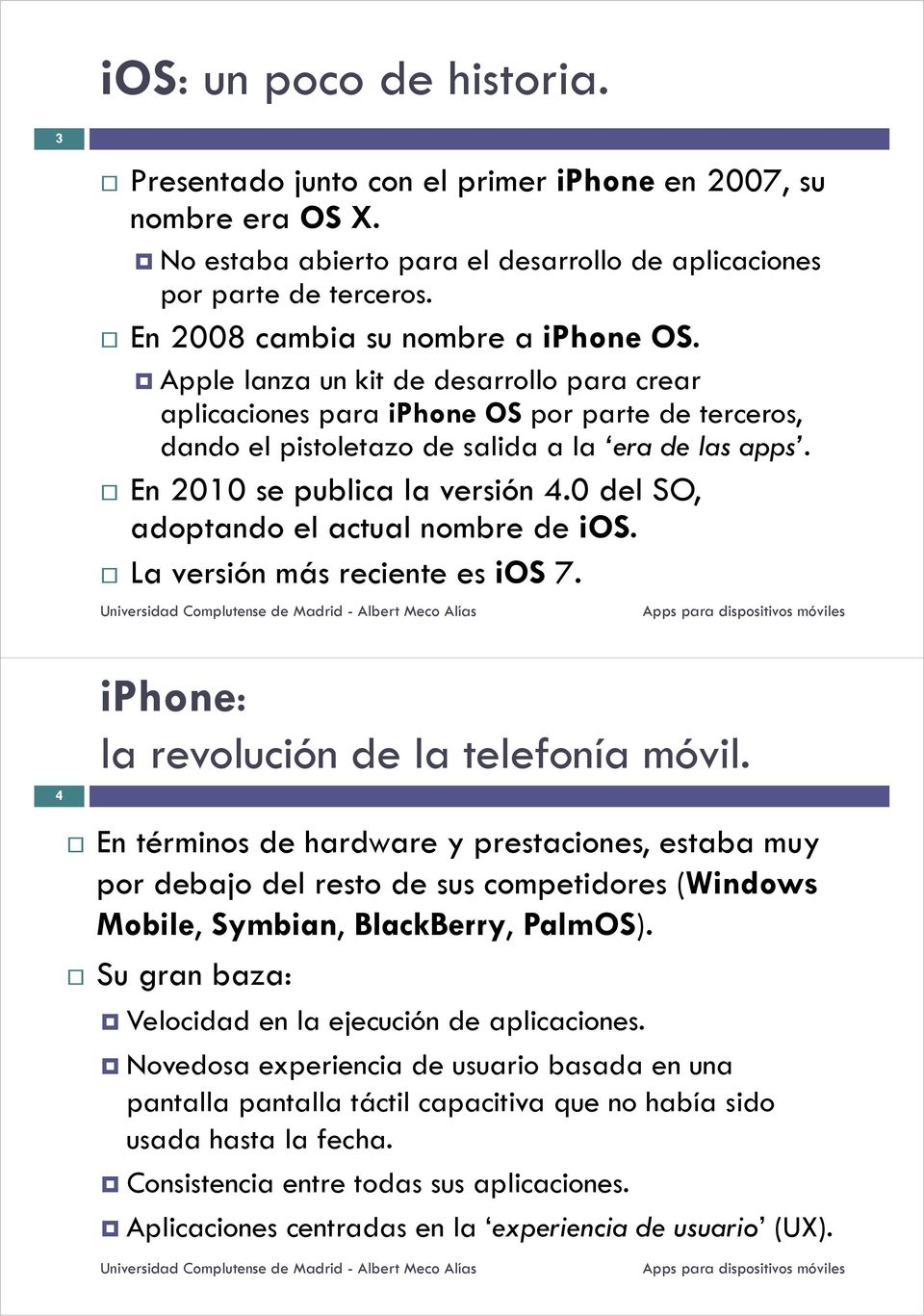 En 2010 se publica la versión 4.0 del SO, adoptando el actual nombre de ios. La versión más reciente es ios 7. iphone: la revolución de la telefonía móvil.