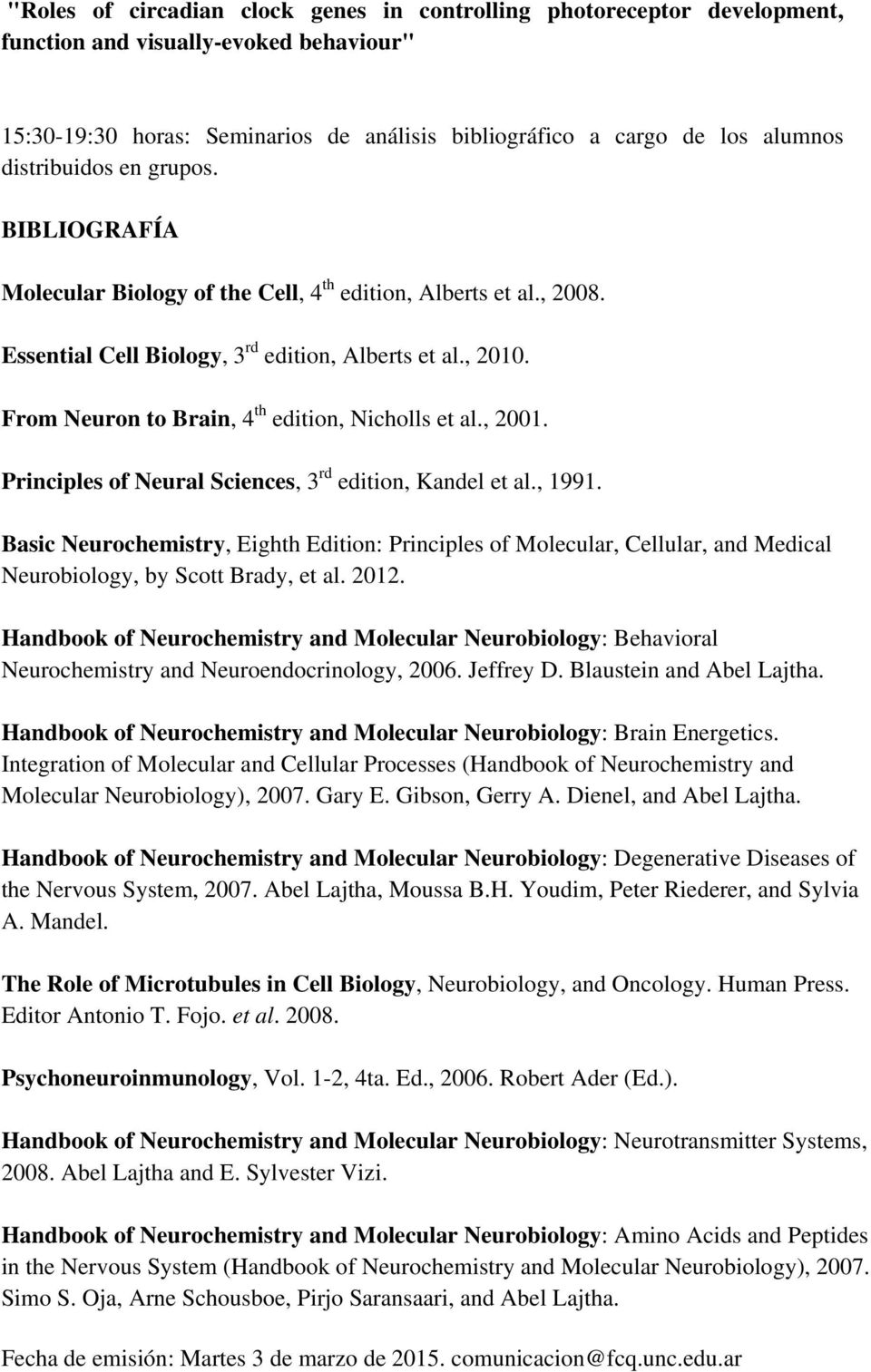 From Neuron to Brain, 4 th edition, Nicholls et al., 2001. Principles of Neural Sciences, 3 rd edition, Kandel et al., 1991.