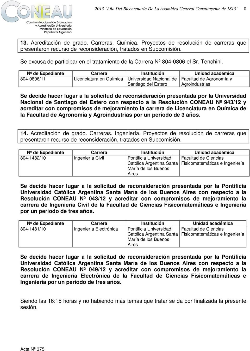 Expediente Carrera Institución Unidad 804-0806/11 Licenciatura en Química Nacional de Santiago del Estero Agronomía y Agroindustrias Se decide hacer lugar a la solicitud de reconsideración presentada
