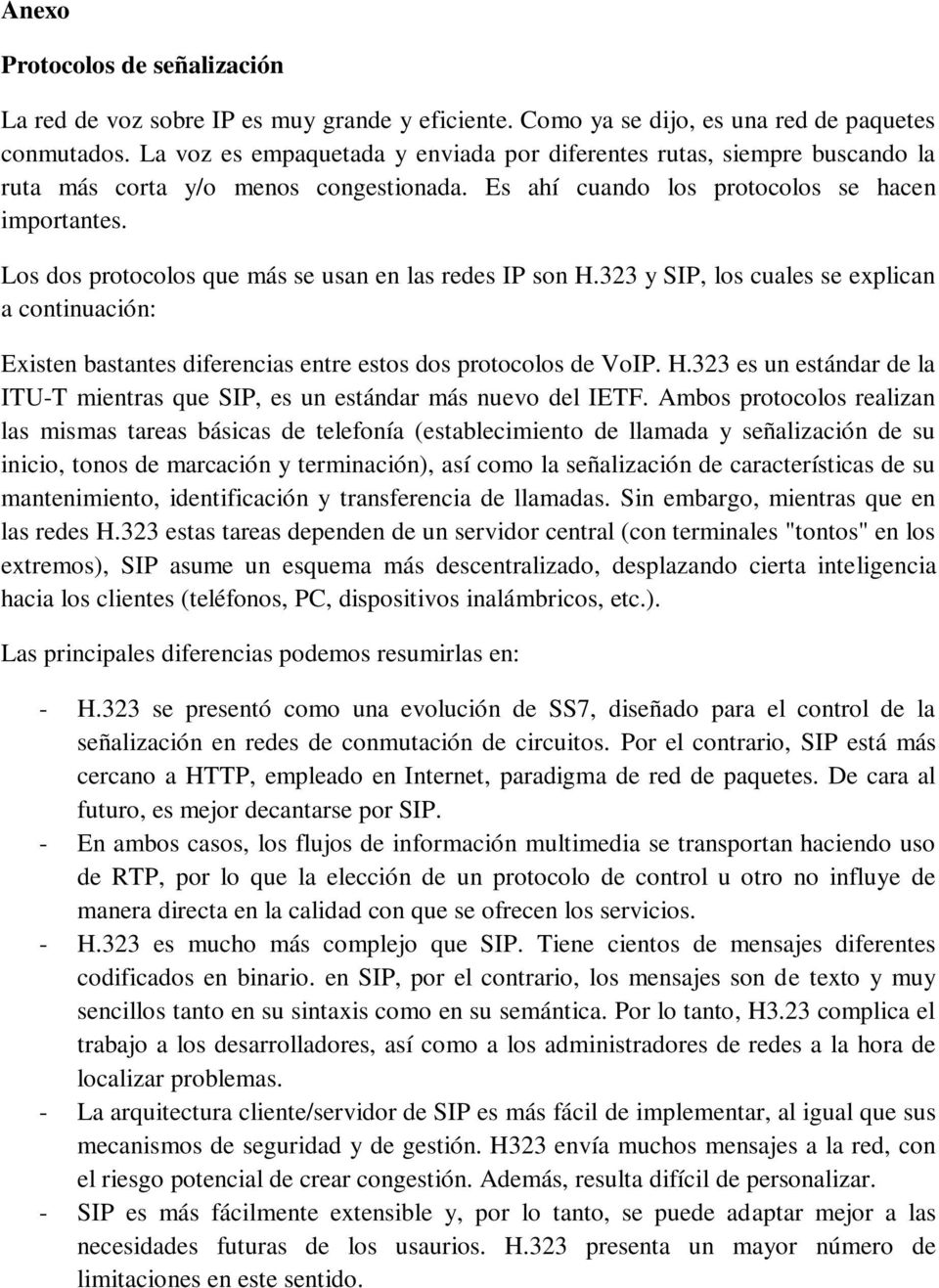 Los dos protocolos que más se usan en las redes IP son H.323 y SIP, los cuales se explican a continuación: Existen bastantes diferencias entre estos dos protocolos de VoIP. H.323 es un estándar de la ITU-T mientras que SIP, es un estándar más nuevo del IETF.