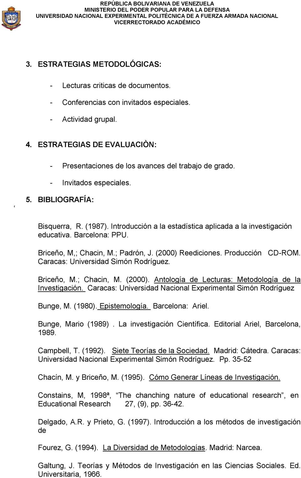 Introducción a la estadística aplicada a la investigación educativa. Barcelona: PPU. Briceño, M,; Chacin, M.; Padrón, J. (2000) Reediciones. Producción CD-ROM. Caracas: Universidad Simón Rodríguez.