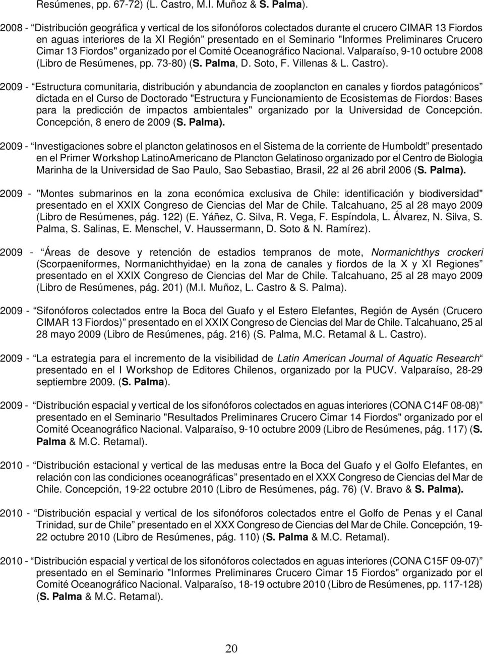 Crucero Cimar 13 Fiordos" organizado por el Comité Oceanográfico Nacional. Valparaíso, 9-10 octubre 2008 (Libro de Resúmenes, pp. 73-80) (S. Palma, D. Soto, F. Villenas & L. Castro).