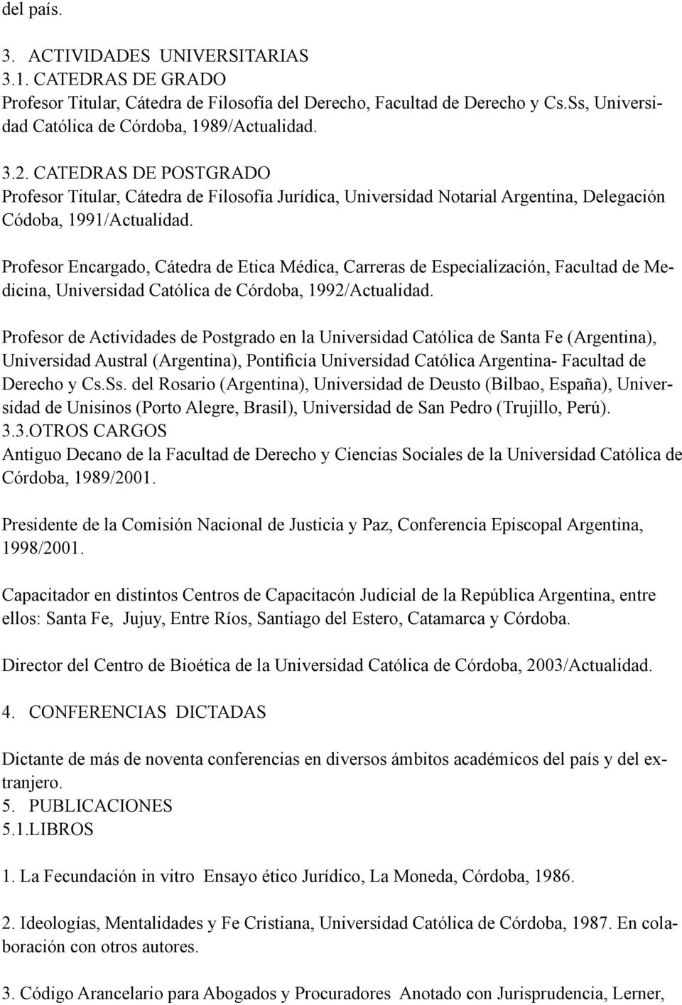 Profesor Encargado, Cátedra de Etica Médica, Carreras de Especialización, Facultad de Medicina, Universidad Católica de Córdoba, 1992/Actualidad.