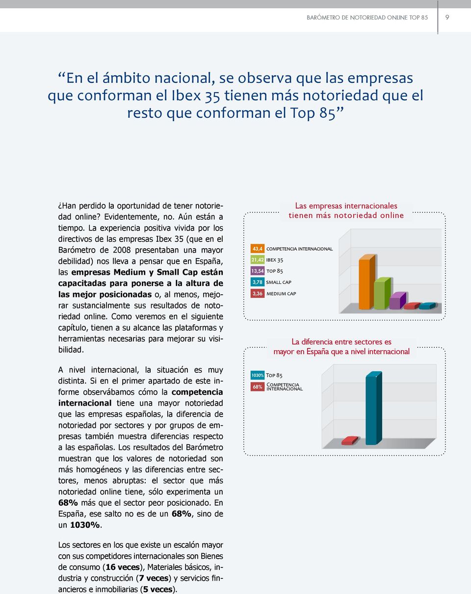 La experiencia positiva vivida por los directivos de las empresas Ibex 35 (que en el Barómetro de 2008 presentaban una mayor debilidad) nos lleva a pensar que en España, las empresas Medium y Small