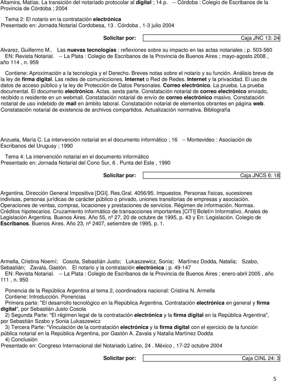 Córdoba, 1-3 julio 2004 Solicitar por: Caja JNC 13: 24 Alvarez, Guillermo M.. Las nuevas tecnologías : reflexiones sobre su impacto en las actas notariales ; p. 503-560 EN: Revista Notarial.