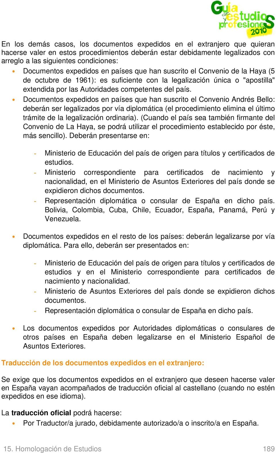 Documentos expedidos en países que han suscrito el Convenio Andrés Bello: deberán ser legalizados por vía diplomática (el procedimiento elimina el último trámite de la legalización ordinaria).