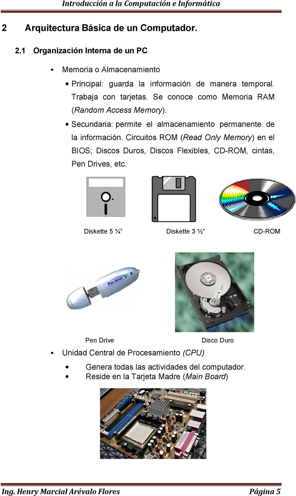 Circuitos ROM (Read Only Memory) en el BIOS; Discos Duros, Discos Flexibles, CD-ROM, cintas, Pen Drives, etc.
