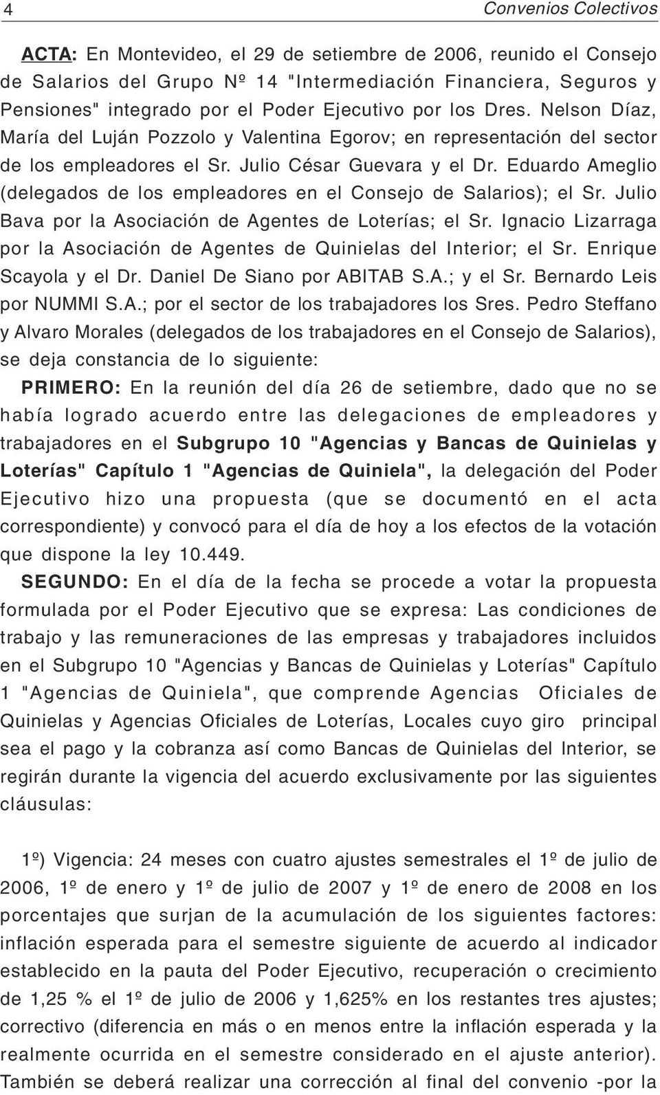 Eduardo Ameglio (delegados de los empleadores en el Consejo de Salarios); el Sr. Julio Bava por la Asociación de Agentes de Loterías; el Sr.