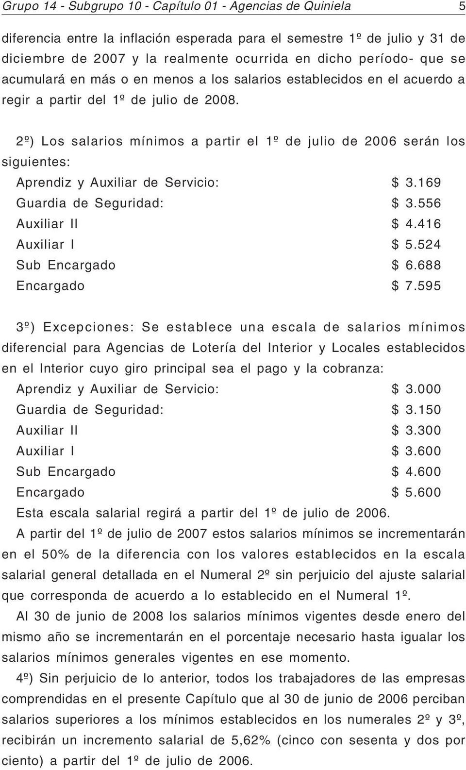 2º) Los salarios mínimos a partir el 1º de julio de 2006 serán los siguientes: Aprendiz y Auxiliar de Servicio: $ 3.169 Guardia de Seguridad: $ 3.556 Auxiliar II $ 4.416 Auxiliar I $ 5.