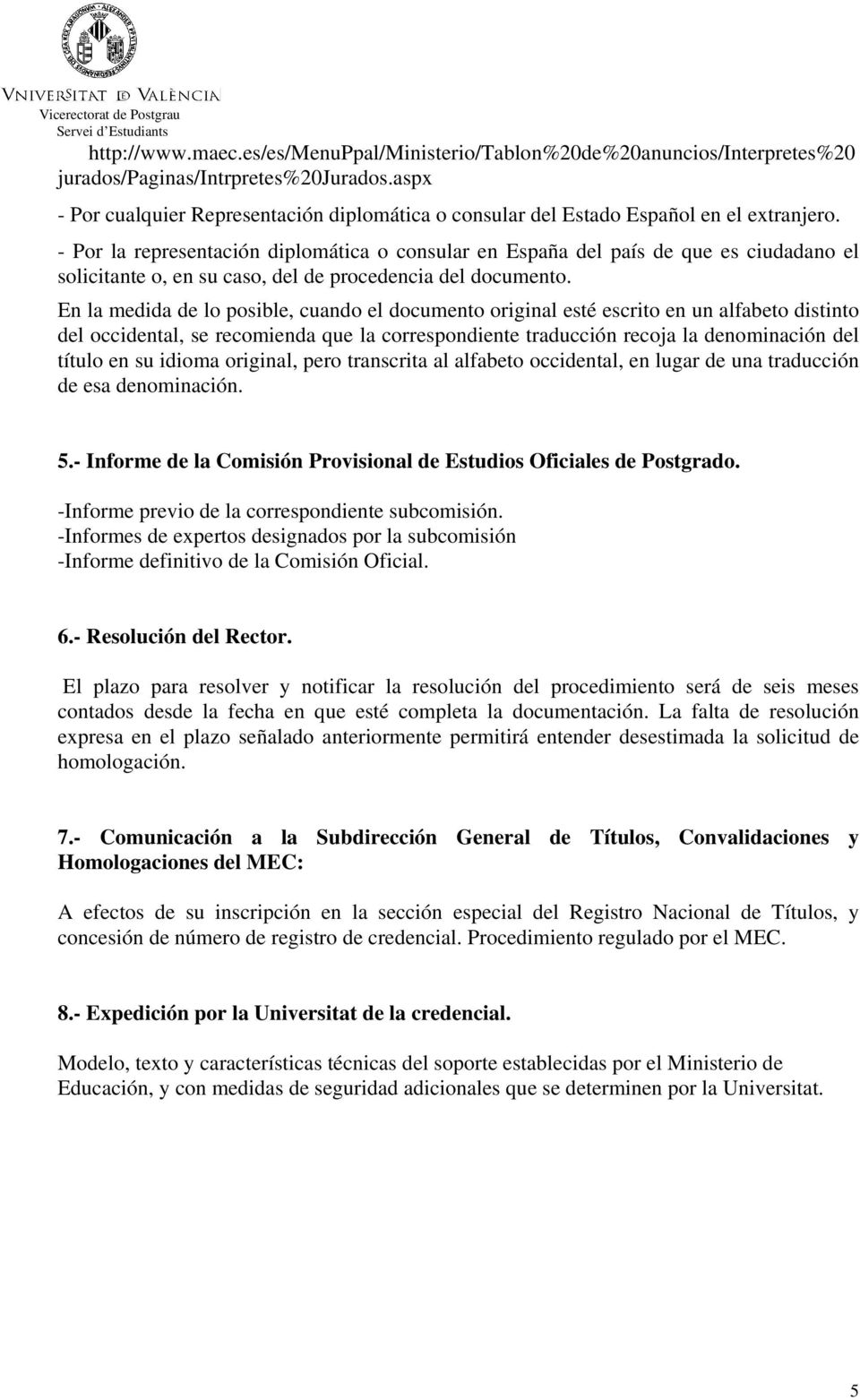 - Por la representación diplomática o consular en España del país de que es ciudadano el solicitante o, en su caso, del de procedencia del documento.
