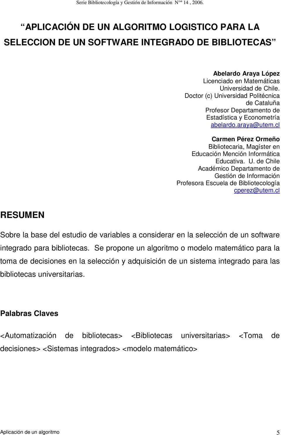 Doctor (c) Universidad Politécnica de Cataluña Profesor Departamento de Estadística y Econometría abelardo.araya@utem.