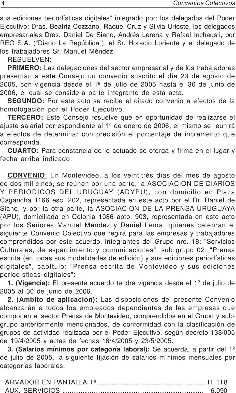 RESUELVEN: PRIMERO: Las delegaciones del sector empresarial y de los trabajadores presentan a este Consejo un convenio suscrito el día 23 de agosto de 2005, con vigencia desde el 1º de julio de 2005
