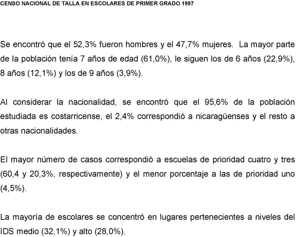 Al considerar la nacionalidad, se encontró que el 95,6% de la población estudiada es costarricense, el 2,4% correspondió a nicaragüenses y el resto a otras