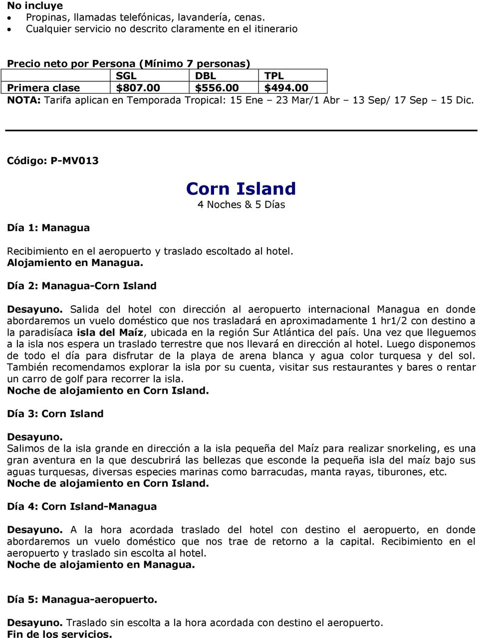 Código: P-MV013 Día 1: Managua Corn Island 4 Noches & 5 Días Recibimiento en el aeropuerto y traslado escoltado al hotel. Alojamiento en Managua. Día 2: Managua-Corn Island Desayuno.