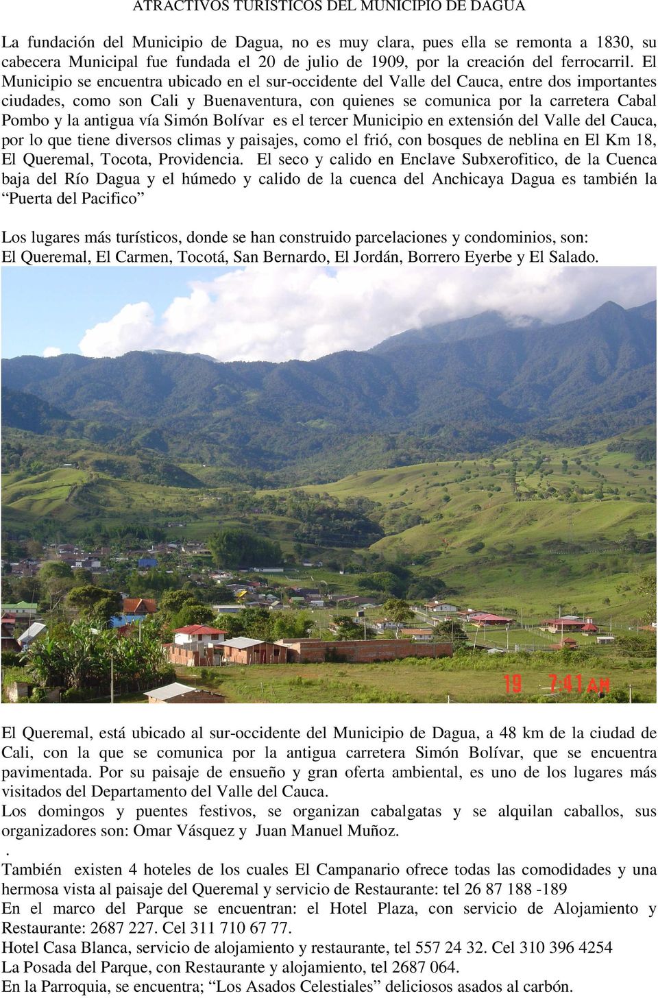 El Municipio se encuentra ubicado en el sur-occidente del Valle del Cauca, entre dos importantes ciudades, como son Cali y Buenaventura, con quienes se comunica por la carretera Cabal Pombo y la