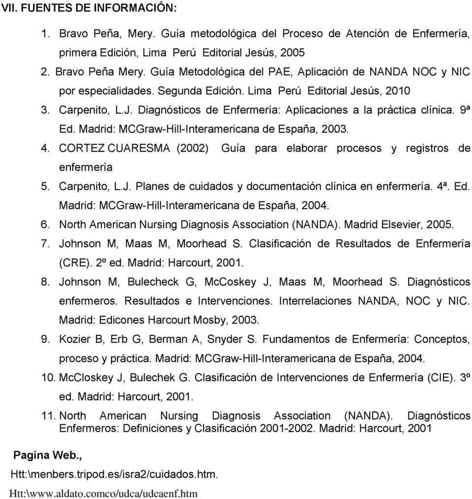 9ª Ed. Madrid: MCGraw-Hill-Interamericana de España, 2003. 4. CORTEZ CUARESMA (2002) Guía para elaborar procesos y registros de 5. Carpenito, L.J. Planes de cuidados y documentación clínica en. 4ª.