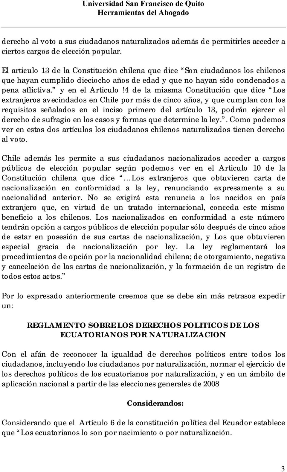 4 de la miasma Constitución que dice Los extranjeros avecindados en Chile por más de cinco años, y que cumplan con los requisitos señalados en el inciso primero del artículo 13, podrán ejercer el