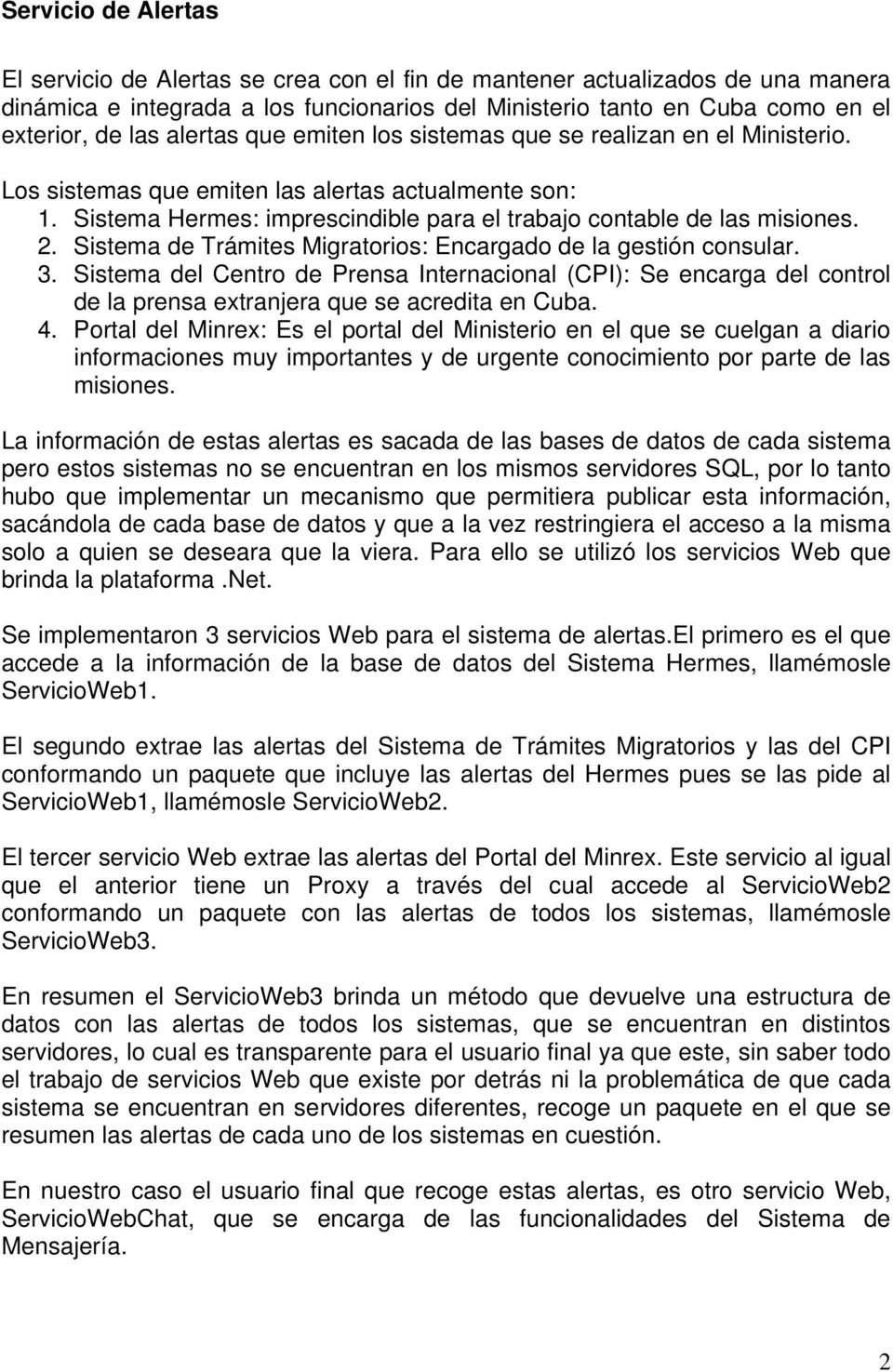 Sistema de Trámites Migratorios: Encargado de la gestión consular. 3. Sistema del Centro de Prensa Internacional (CPI): Se encarga del control de la prensa extranjera que se acredita en Cuba. 4.
