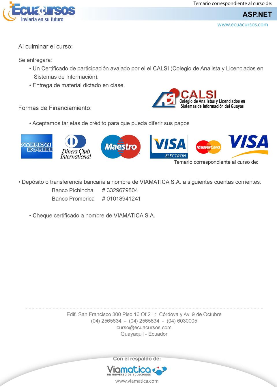 Formas de Financiamiento: Aceptamos tarjetas de crédito para que pueda diferir sus pagos Temario correspondiente al curso de: Depósito o transferencia bancaria a nombre de VIAMATICA S.A. a siguientes cuentas corrientes: Banco Pichincha Banco Promerica # 3329679804 # 01018941241 Cheque certificado a nombre de VIAMATICA S.