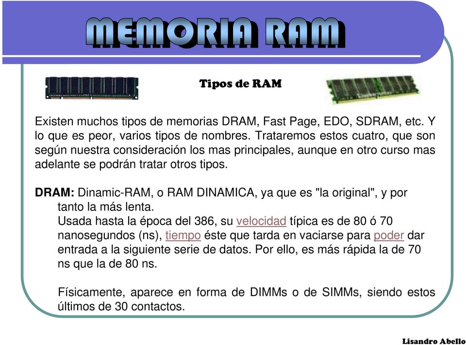 DRAM: Dinamic-RAM, o RAM DINAMICA, ya que es "la original", y por tanto la más lenta.
