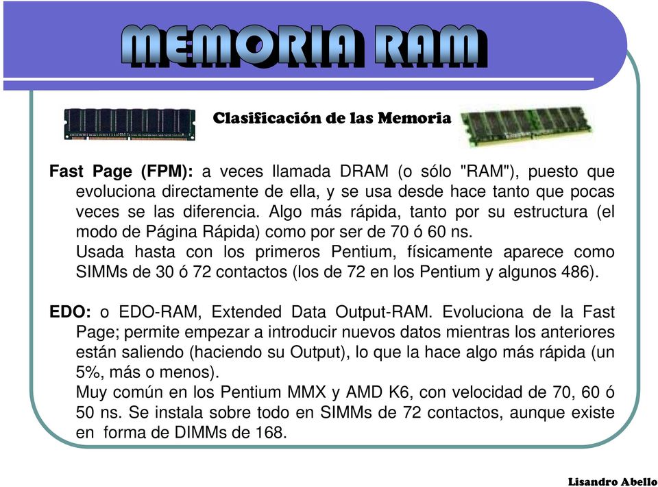 Usada hasta con los primeros Pentium, físicamente aparece como SIMMs de 30 ó 72 contactos (los de 72 en los Pentium y algunos 486). EDO: o EDO-RAM, Extended Data Output-RAM.
