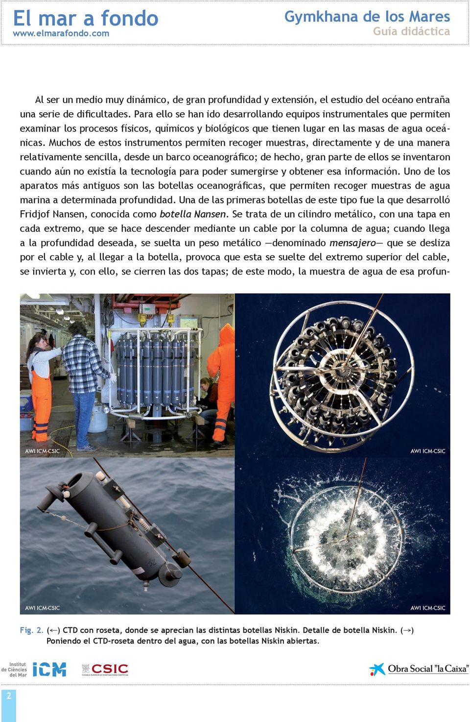 Muchos de estos instrumentos permiten recoger muestras, directamente y de una manera relativamente sencilla, desde un barco oceanográfico; de hecho, gran parte de ellos se inventaron cuando aún no