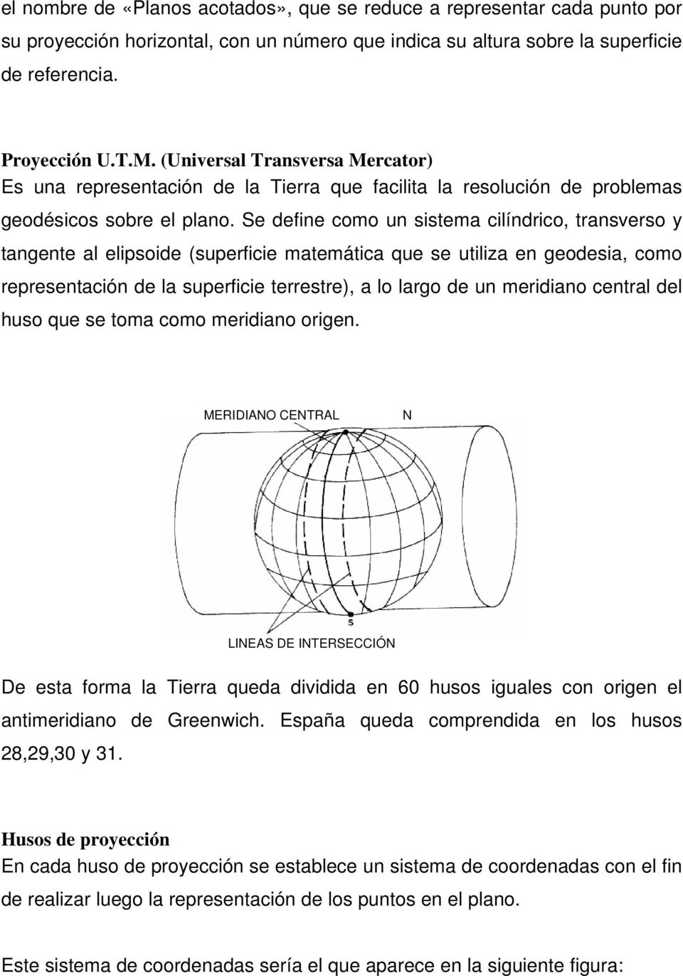 Se define como un sistema cilíndrico, transverso y tangente al elipsoide (superficie matemática que se utiliza en geodesia, como representación de la superficie terrestre), a lo largo de un meridiano