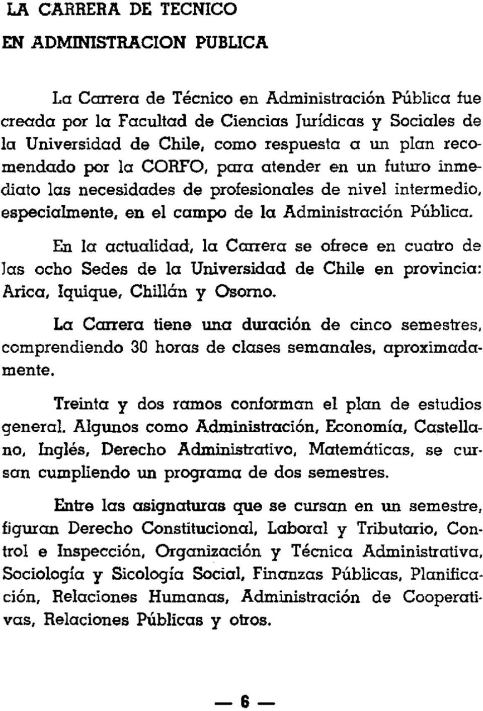 En la actualidad, la Carrera se ofrece en cuatro de las ocho Sedes de la Universidad de Chile en provincia: Arica, Iquique, Chillón y Osomo.