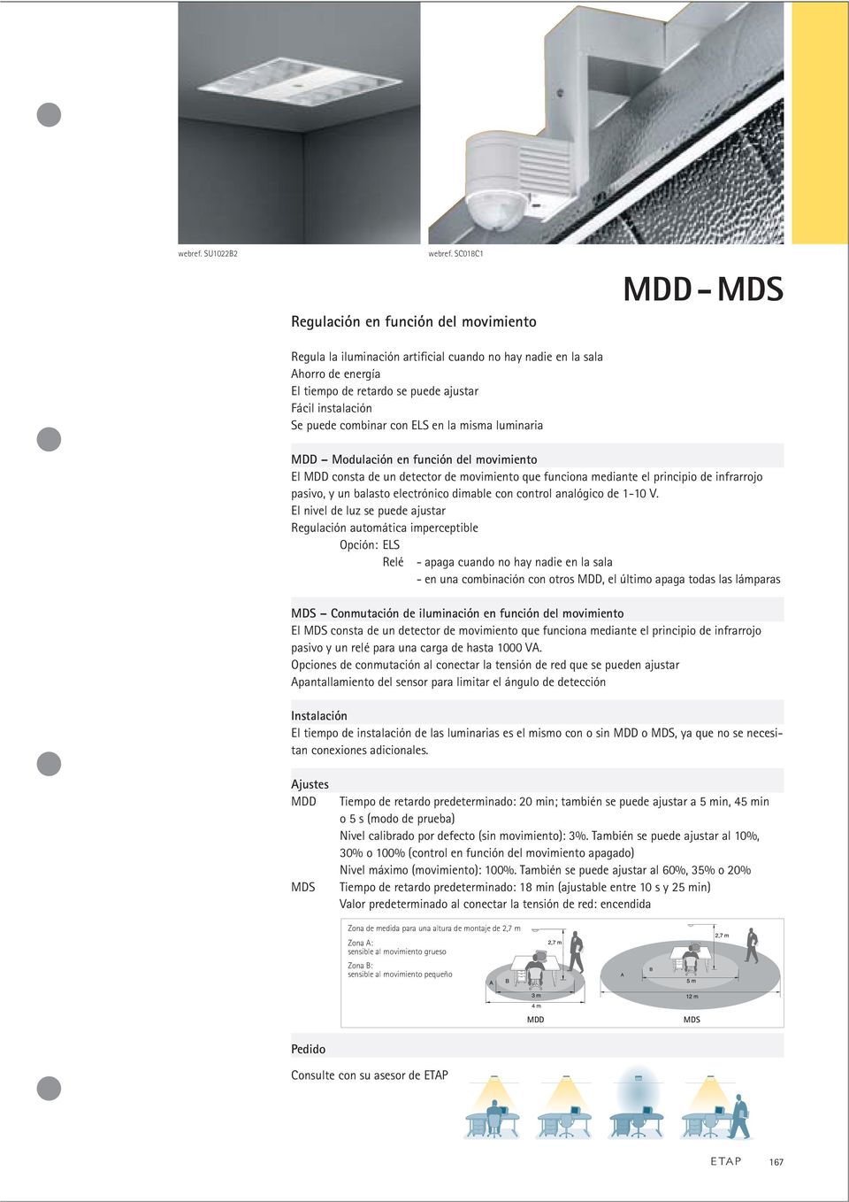 combinar con ELS en la misma luminaria MDD-MDS MDD Modulación en función del movimiento El MDD consta de un detector de movimiento que funciona mediante el principio de infrarrojo pasivo, y un